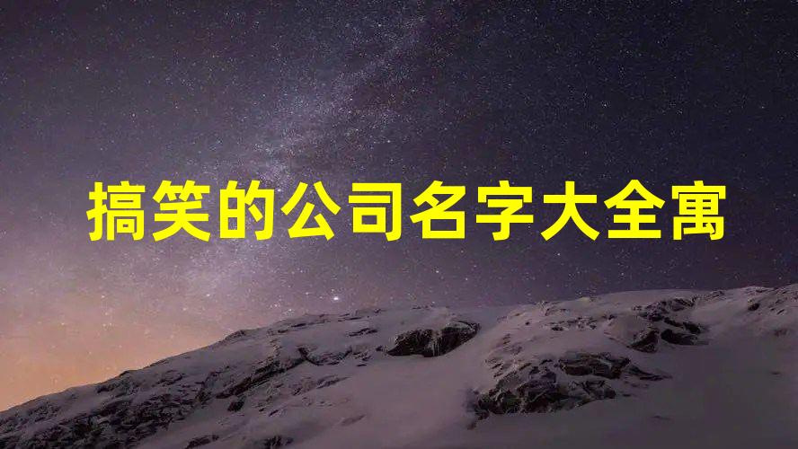 搞笑的公司名字大全 寓意好的公司名称