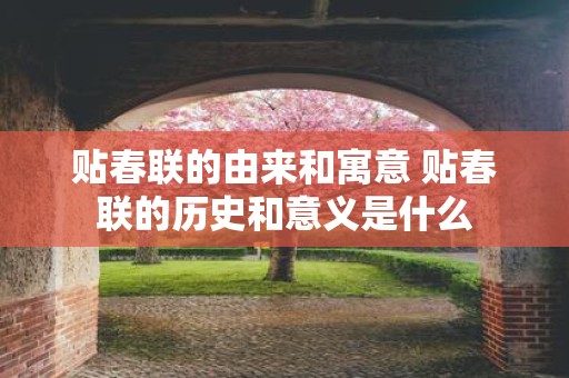 贴春联的由来和寓意 贴春联的历史和意义是什么